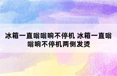 冰箱一直嗡嗡响不停机 冰箱一直嗡嗡响不停机两侧发烫